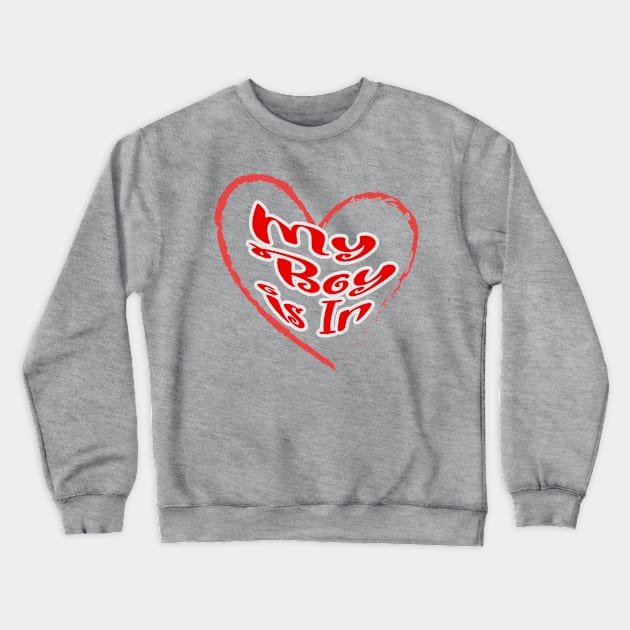 My boy is in, red letters with a white border in a red heart, a declaration of love on Valentine's Day Crewneck Sweatshirt by PopArtyParty